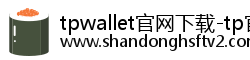 tpwallet官网下载-tp官方正版下载-tp官方安卓最新版本-tpwallet安卓版下载-你的通用数字钱包